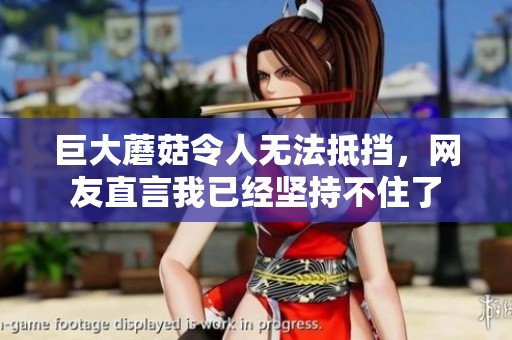 巨大蘑菇令人无法抵挡，网友直言我已经坚持不住了
