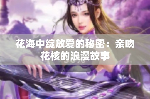 花海中绽放爱的秘密：亲吻花核的浪漫故事