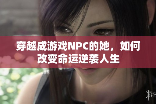 穿越成游戏NPC的她，如何改变命运逆袭人生