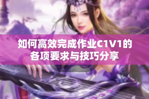 如何高效完成作业C1V1的各项要求与技巧分享