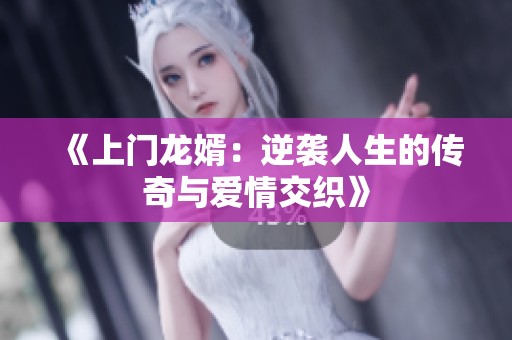 《上门龙婿：逆袭人生的传奇与爱情交织》