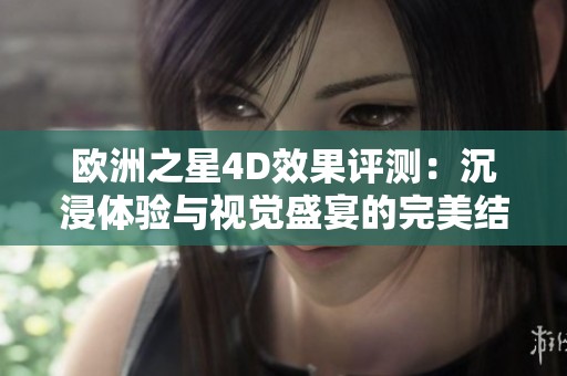 欧洲之星4D效果评测：沉浸体验与视觉盛宴的完美结合