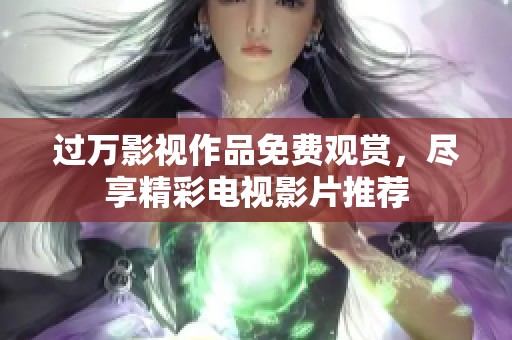 过万影视作品免费观赏，尽享精彩电视影片推荐