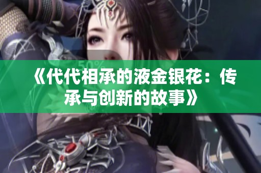《代代相承的液金银花：传承与创新的故事》
