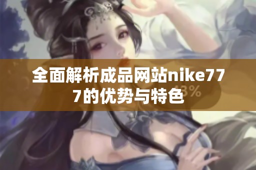 全面解析成品网站nike777的优势与特色