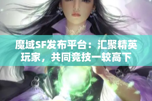 魔域SF发布平台：汇聚精英玩家，共同竞技一较高下