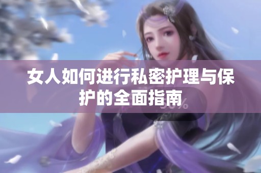 女人如何进行私密护理与保护的全面指南