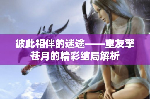 彼此相伴的迷途——室友擎苍月的精彩结局解析