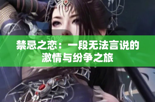 禁忌之恋：一段无法言说的激情与纷争之旅