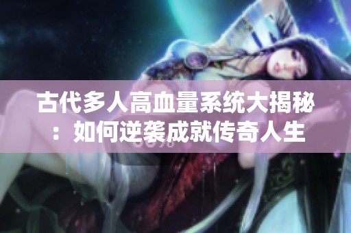 古代多人高血量系统大揭秘：如何逆袭成就传奇人生