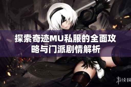 探索奇迹MU私服的全面攻略与门派剧情解析