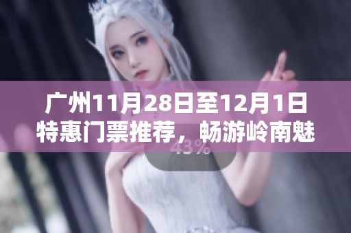 广州11月28日至12月1日特惠门票推荐，畅游岭南魅力景点