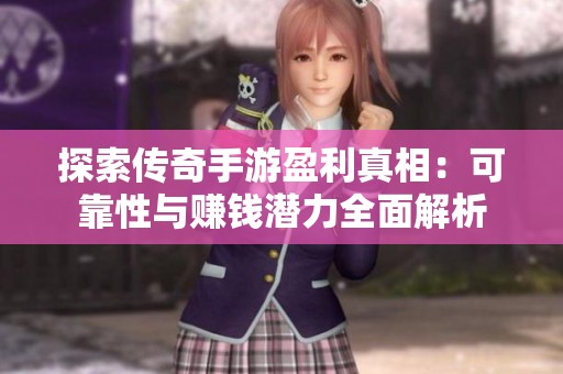 探索传奇手游盈利真相：可靠性与赚钱潜力全面解析