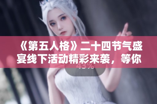 《第五人格》二十四节气盛宴线下活动精彩来袭，等你参与！