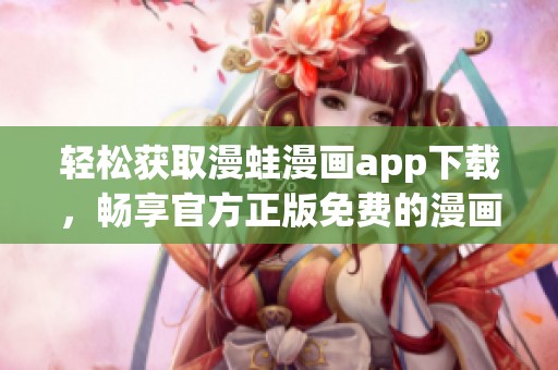 轻松获取漫蛙漫画app下载，畅享官方正版免费的漫画世界