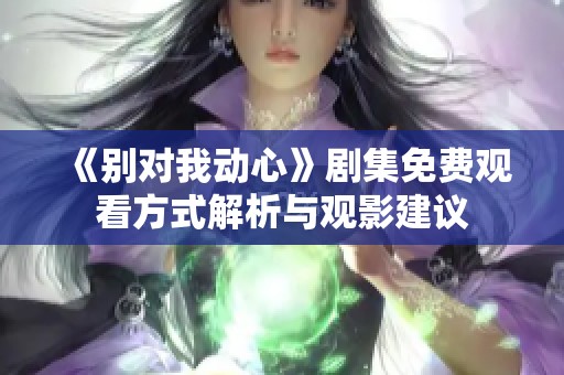 《别对我动心》剧集免费观看方式解析与观影建议