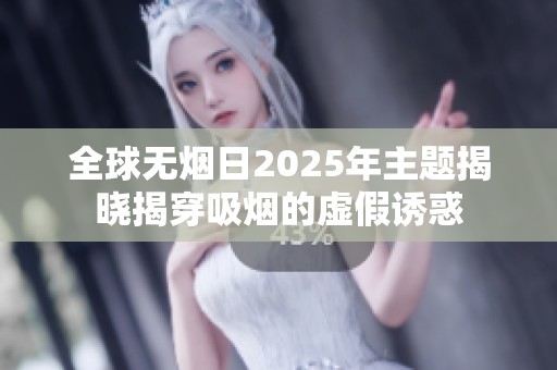 全球无烟日2025年主题揭晓揭穿吸烟的虚假诱惑