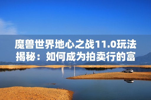 魔兽世界地心之战11.0玩法揭秘：如何成为拍卖行的富翁