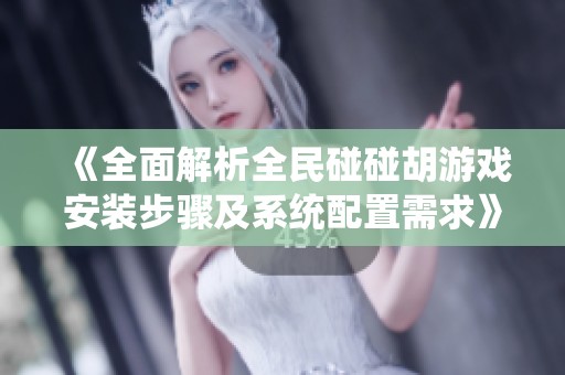 《全面解析全民碰碰胡游戏安装步骤及系统配置需求》