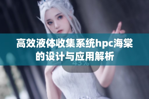 高效液体收集系统hpc海棠的设计与应用解析