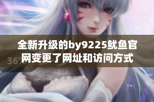 全新升级的by9225鱿鱼官网变更了网址和访问方式