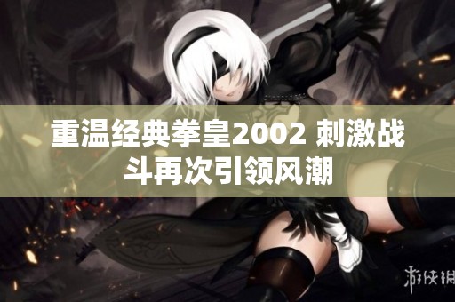 重温经典拳皇2002 刺激战斗再次引领风潮