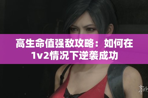 高生命值强敌攻略：如何在1v2情况下逆袭成功