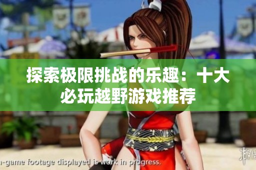 探索极限挑战的乐趣：十大必玩越野游戏推荐
