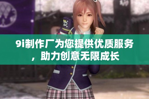 9i制作厂为您提供优质服务，助力创意无限成长