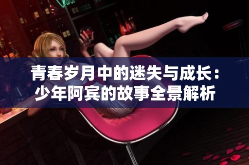 青春岁月中的迷失与成长：少年阿宾的故事全景解析
