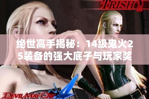 绝世高手揭秘：14级鬼火25装备的强大底子与玩家奖励解析