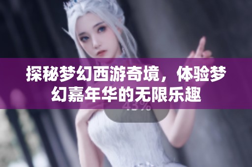 探秘梦幻西游奇境，体验梦幻嘉年华的无限乐趣