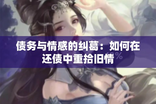债务与情感的纠葛：如何在还债中重拾旧情