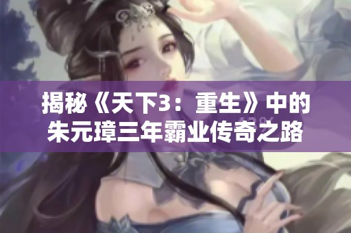 揭秘《天下3：重生》中的朱元璋三年霸业传奇之路