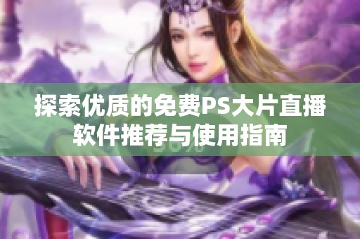 探索优质的免费PS大片直播软件推荐与使用指南