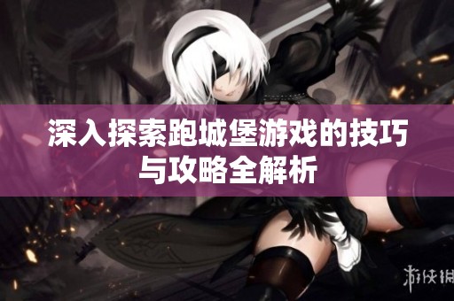 深入探索跑城堡游戏的技巧与攻略全解析