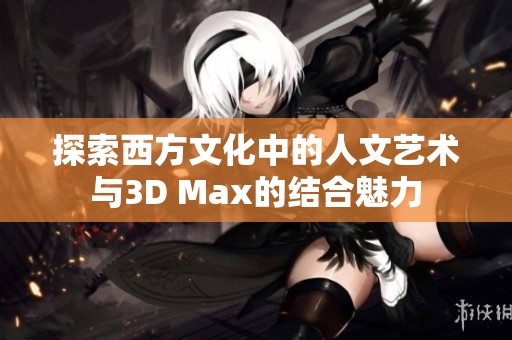 探索西方文化中的人文艺术与3D Max的结合魅力