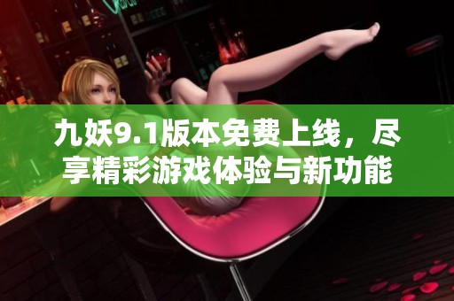 九妖9.1版本免费上线，尽享精彩游戏体验与新功能