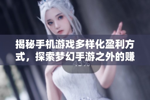 揭秘手机游戏多样化盈利方式，探索梦幻手游之外的赚钱新路径