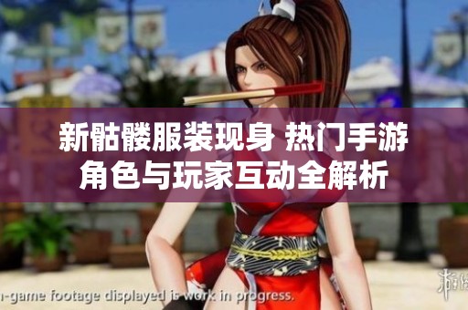新骷髅服装现身 热门手游角色与玩家互动全解析