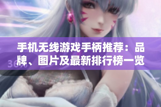 手机无线游戏手柄推荐：品牌、图片及最新排行榜一览