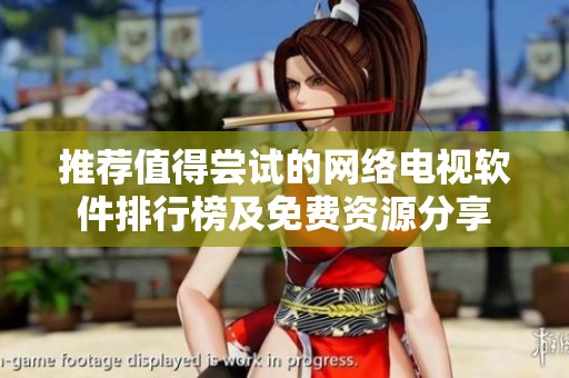 推荐值得尝试的网络电视软件排行榜及免费资源分享