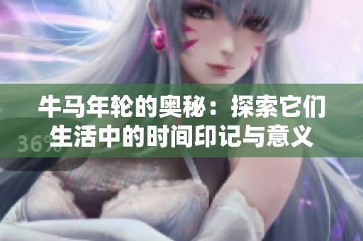牛马年轮的奥秘：探索它们生活中的时间印记与意义