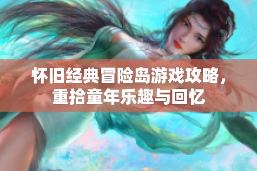怀旧经典冒险岛游戏攻略，重拾童年乐趣与回忆