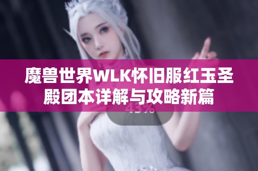魔兽世界WLK怀旧服红玉圣殿团本详解与攻略新篇