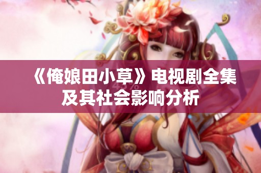 《俺娘田小草》电视剧全集及其社会影响分析