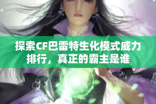 探索CF巴雷特生化模式威力排行，真正的霸主是谁