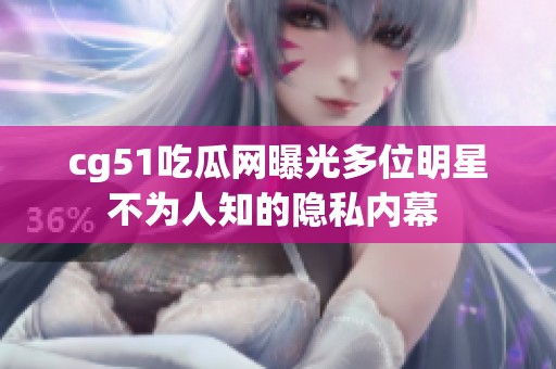 cg51吃瓜网曝光多位明星不为人知的隐私内幕 