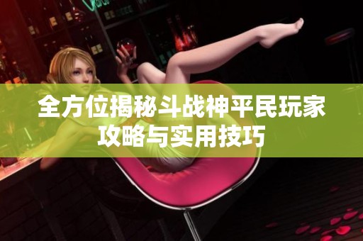 全方位揭秘斗战神平民玩家攻略与实用技巧