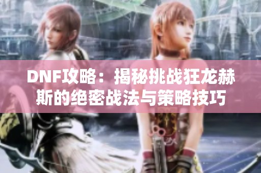 DNF攻略：揭秘挑战狂龙赫斯的绝密战法与策略技巧